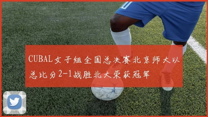 CUBAL女子组全国总决赛北京师大以总比分2-1战胜北大荣获冠军