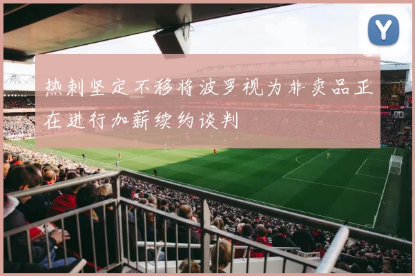 热刺坚定不移将波罗视为非卖品正在进行加薪续约谈判