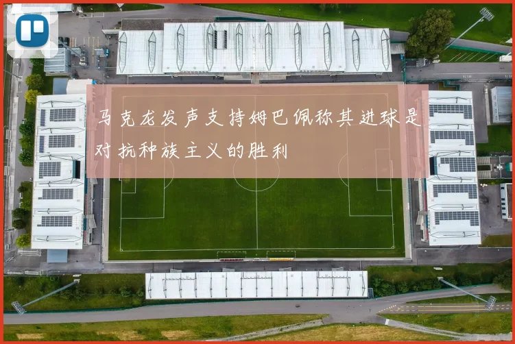 马克龙发声支持姆巴佩称其进球是对抗种族主义的胜利