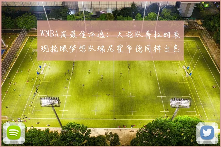 WNBA周最佳评选：火花队普拉姆表现抢眼梦想队瑞尼霍华德同样出色