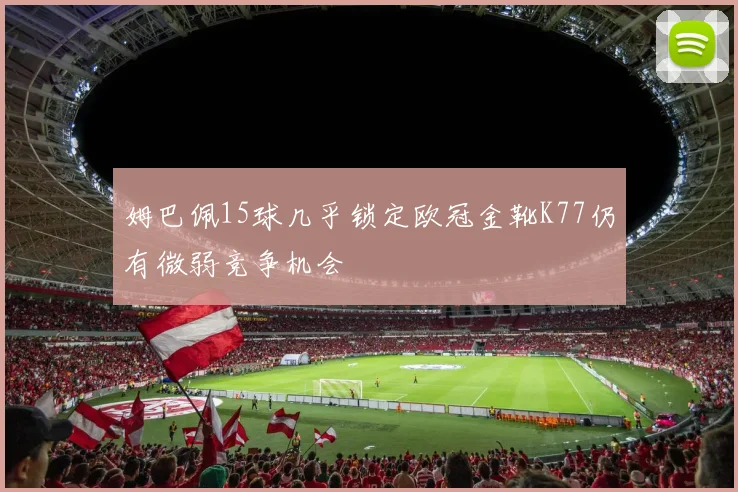 姆巴佩15球几乎锁定欧冠金靴K77仍有微弱竞争机会
