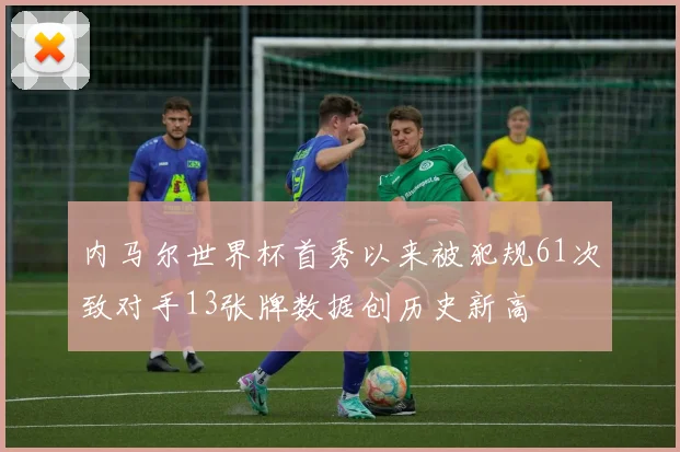 内马尔世界杯首秀以来被犯规61次致对手13张牌数据创历史新高