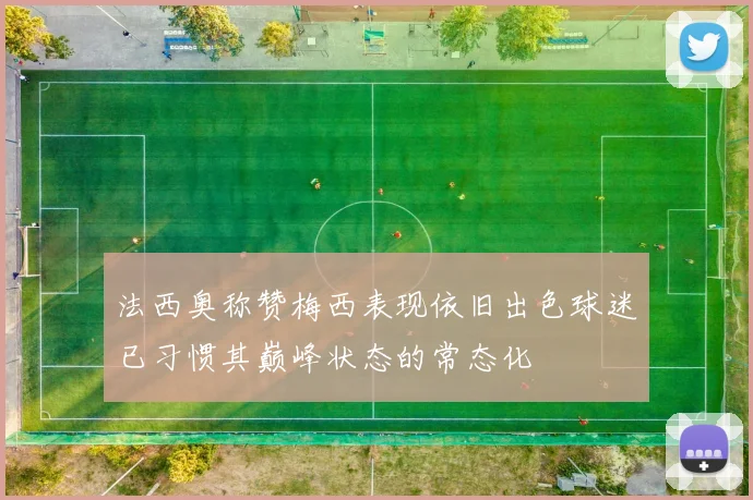 法西奥称赞梅西表现依旧出色球迷已习惯其巅峰状态的常态化