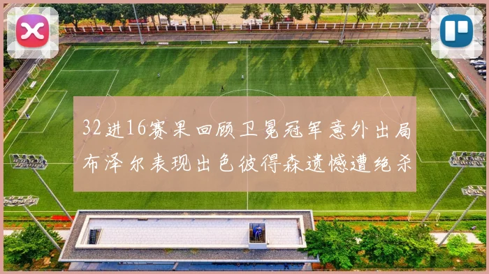 32进16赛果回顾卫冕冠军意外出局布泽尔表现出色彼得森遗憾遭绝杀