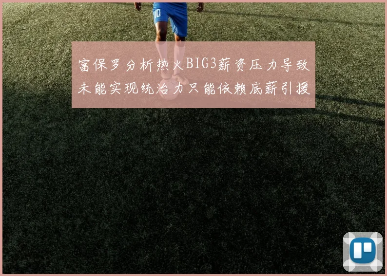 富保罗分析热火BIG3薪资压力导致未能实现统治力只能依赖底薪引援