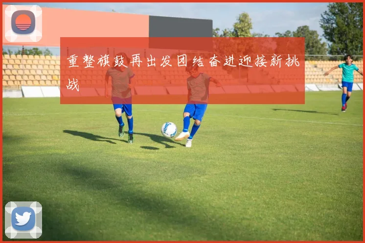 重整旗鼓再出发团结奋进迎接新挑战